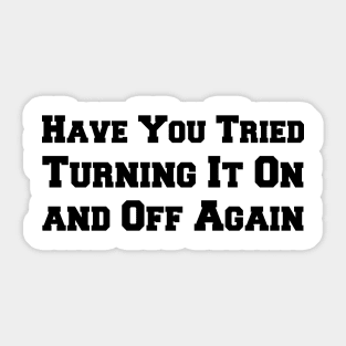 Have You Tried Turning It On and Off Again Sticker